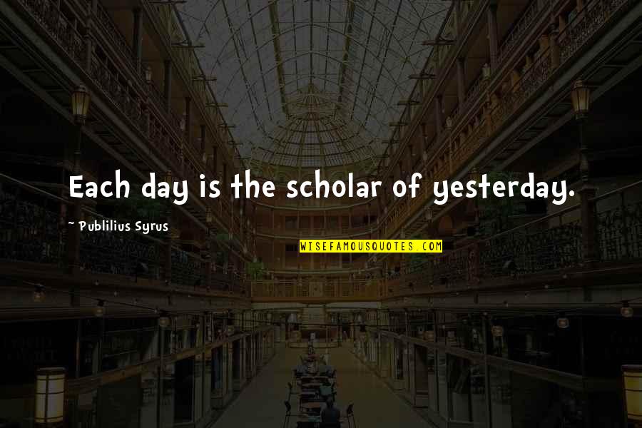 Lapdance Quotes By Publilius Syrus: Each day is the scholar of yesterday. Lapdance Quotes By Publilius Syrus: Each day is the scholar of yesterday.