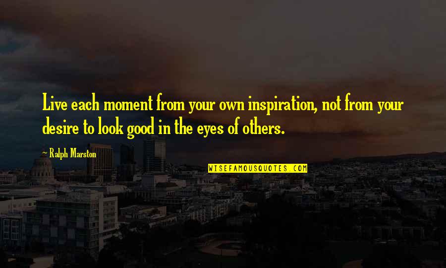 Lapdog Craft Quotes By Ralph Marston: Live each moment from your own inspiration, not Lapdog Craft Quotes By Ralph Marston: Live each moment from your own inspiration, not