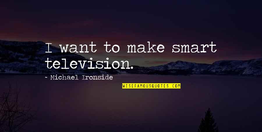 Lapelless Blazer Quotes By Michael Ironside: I want to make smart television. Lapelless Blazer Quotes By Michael Ironside: I want to make smart television.