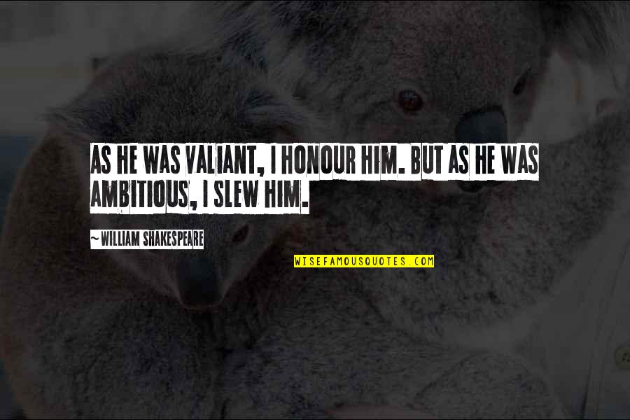 Lapensie Quotes By William Shakespeare: As he was valiant, I honour him. But Lapensie Quotes By William Shakespeare: As he was valiant, I honour him. But