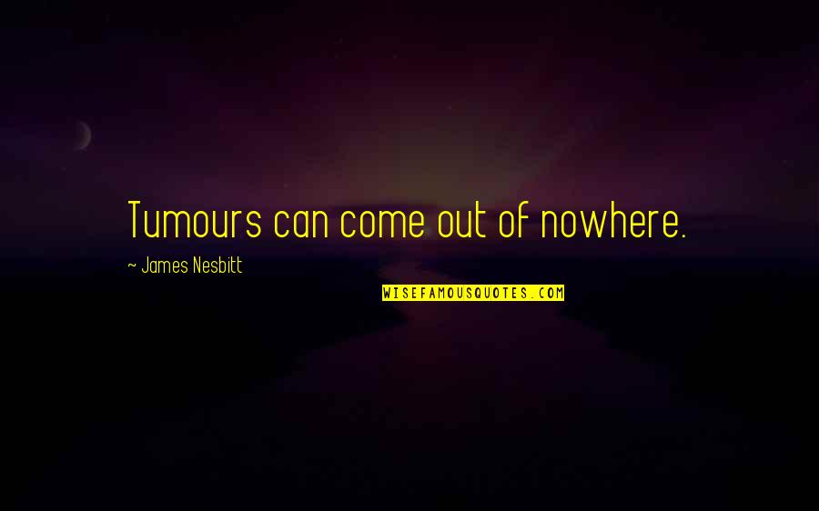 Lapenta Flowers Quotes By James Nesbitt: Tumours can come out of nowhere. Lapenta Flowers Quotes By James Nesbitt: Tumours can come out of nowhere.