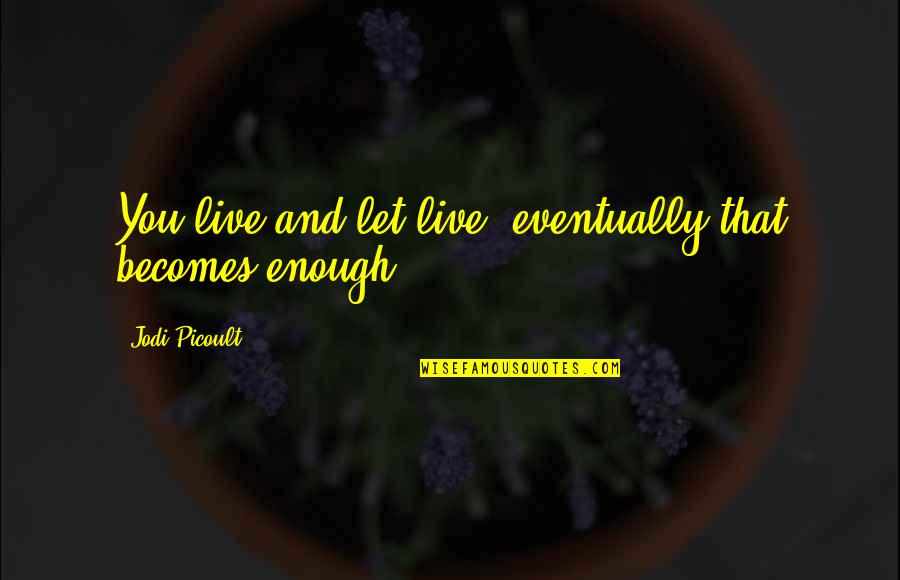 Lapenta Obituaries Quotes By Jodi Picoult: You live and let live, eventually that becomes Lapenta Obituaries Quotes By Jodi Picoult: You live and let live, eventually that becomes