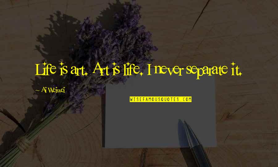 Lapeyronie Quotes By Ai Weiwei: Life is art. Art is life. I never Lapeyronie Quotes By Ai Weiwei: Life is art. Art is life. I never