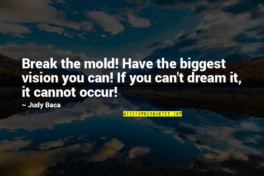 Lapeyronie Quotes By Judy Baca: Break the mold! Have the biggest vision you Lapeyronie Quotes By Judy Baca: Break the mold! Have the biggest vision you