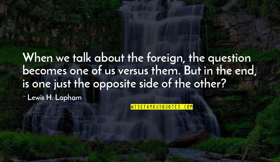 Lapham Quotes By Lewis H. Lapham: When we talk about the foreign, the question