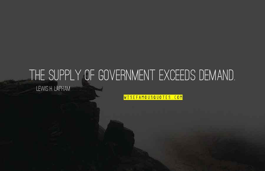 Lapham Quotes By Lewis H. Lapham: The supply of government exceeds demand.