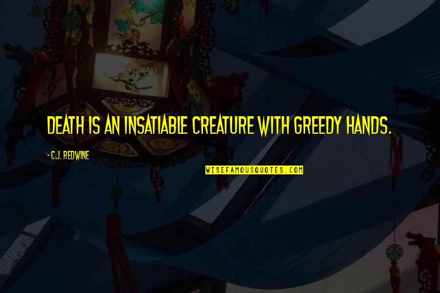 Lapidary Saws Quotes By C.J. Redwine: Death is an insatiable creature with greedy hands. Lapidary Saws Quotes By C.J. Redwine: Death is an insatiable creature with greedy hands.