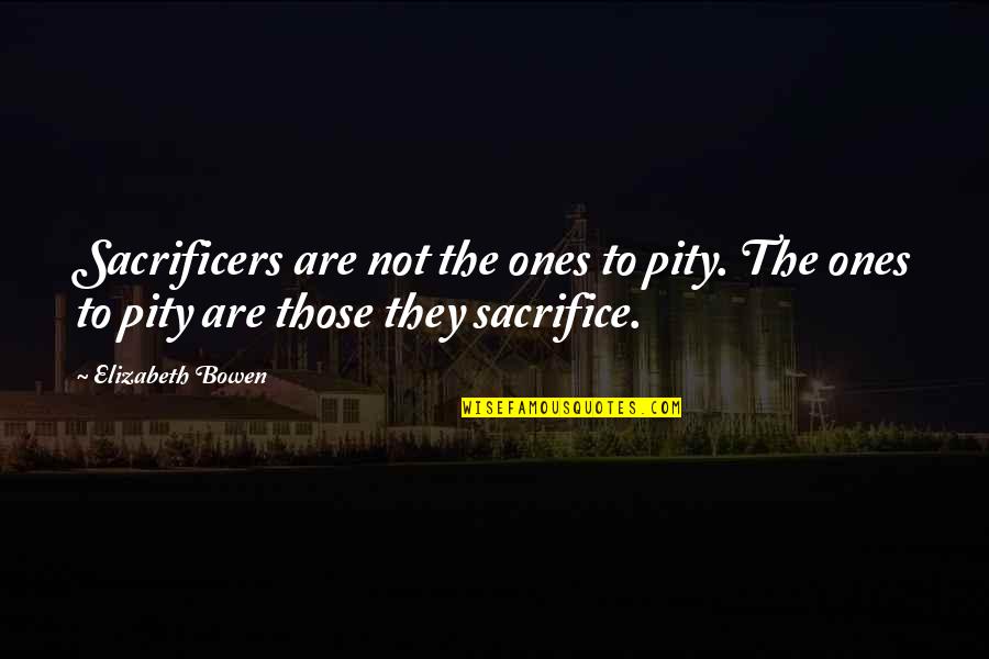 Lapinski Farms Quotes By Elizabeth Bowen: Sacrificers are not the ones to pity. The