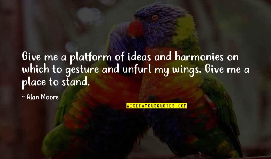 Lapishun Quotes By Alan Moore: Give me a platform of ideas and harmonies Lapishun Quotes By Alan Moore: Give me a platform of ideas and harmonies