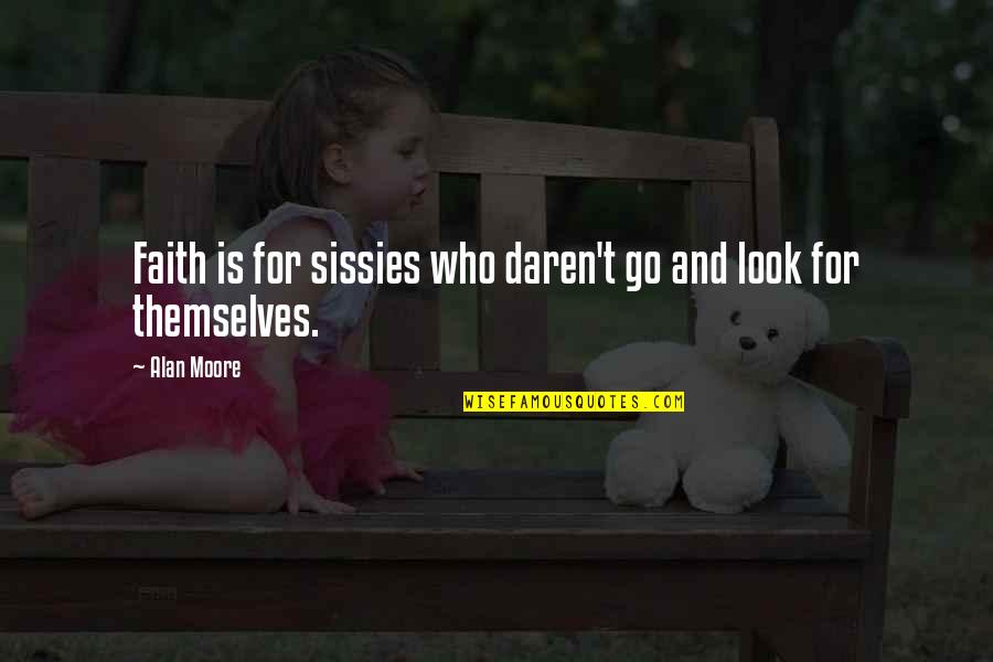 Lapishun Quotes By Alan Moore: Faith is for sissies who daren't go and