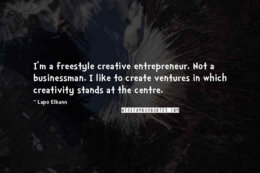 Lapo Elkann quotes: I'm a freestyle creative entrepreneur. Not a businessman. I like to create ventures in which creativity stands at the centre.