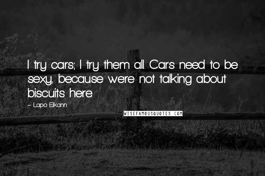 Lapo Elkann quotes: I try cars; I try them all. Cars need to be sexy, because we're not talking about biscuits here.