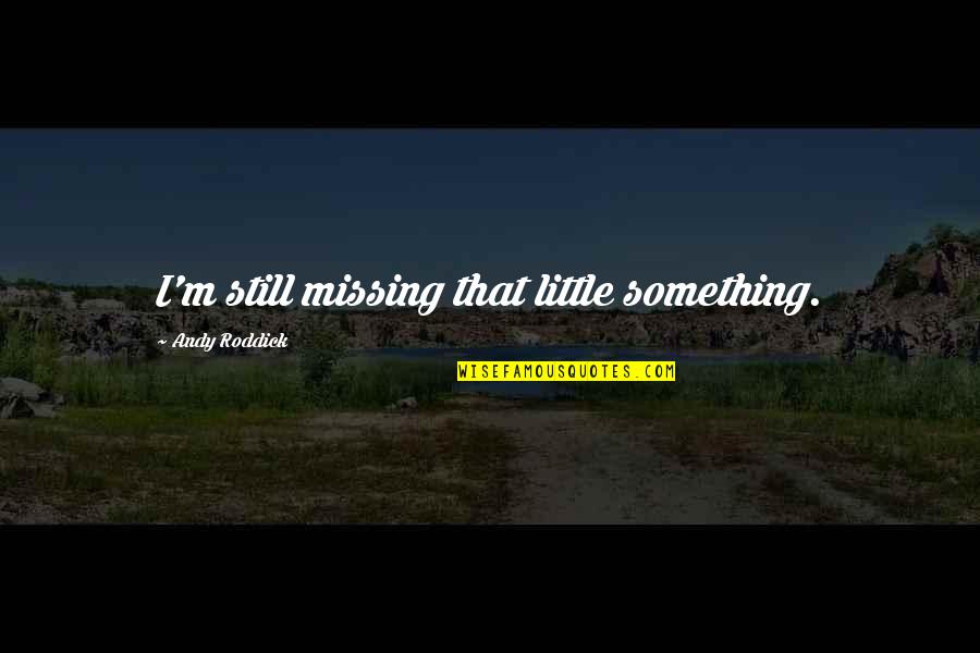 Lapolaka Quotes By Andy Roddick: I'm still missing that little something. Lapolaka Quotes By Andy Roddick: I'm still missing that little something.