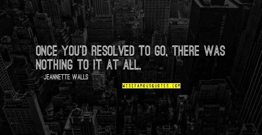 Lapostolle Casa Quotes By Jeannette Walls: Once you'd resolved to go, there was nothing