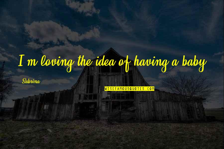 Lapovac Quotes By Sabrina: I'm loving the idea of having a baby Lapovac Quotes By Sabrina: I'm loving the idea of having a baby