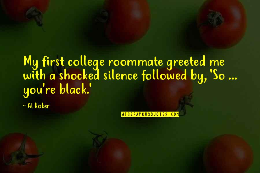 Lapovacia Quotes By Al Roker: My first college roommate greeted me with a Lapovacia Quotes By Al Roker: My first college roommate greeted me with a