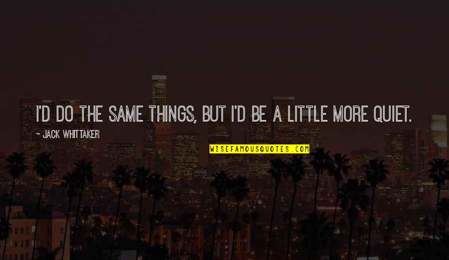 Lapparence Physique Quotes By Jack Whittaker: I'd do the same things, but I'd be Lapparence Physique Quotes By Jack Whittaker: I'd do the same things, but I'd be