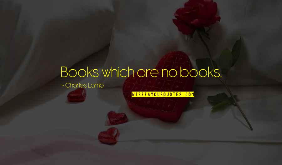 Lappas Ae Quotes By Charles Lamb: Books which are no books. Lappas Ae Quotes By Charles Lamb: Books which are no books.