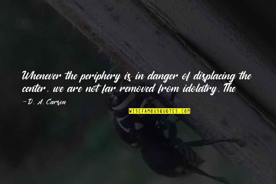 Lappas Ae Quotes By D. A. Carson: Whenever the periphery is in danger of displacing Lappas Ae Quotes By D. A. Carson: Whenever the periphery is in danger of displacing