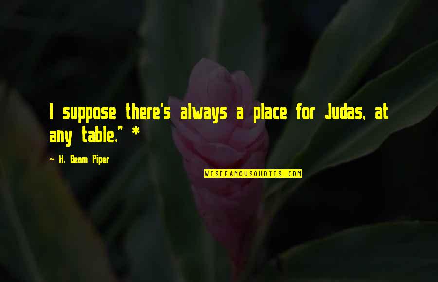Lappas Silversmiths Quotes By H. Beam Piper: I suppose there's always a place for Judas, Lappas Silversmiths Quotes By H. Beam Piper: I suppose there's always a place for Judas,