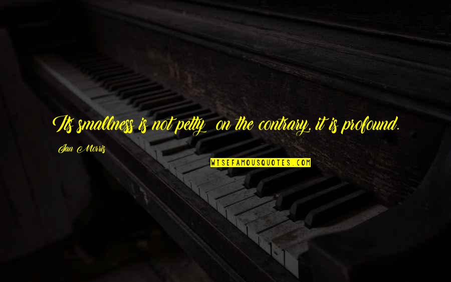 Lappes Quotes By Jan Morris: Its smallness is not petty; on the contrary,