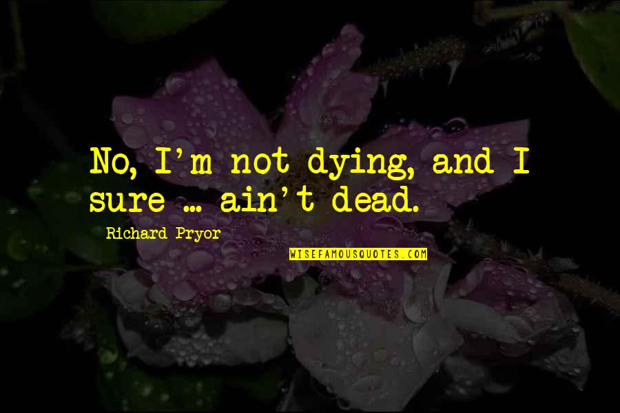 Lappet Moth Quotes By Richard Pryor: No, I'm not dying, and I sure ...