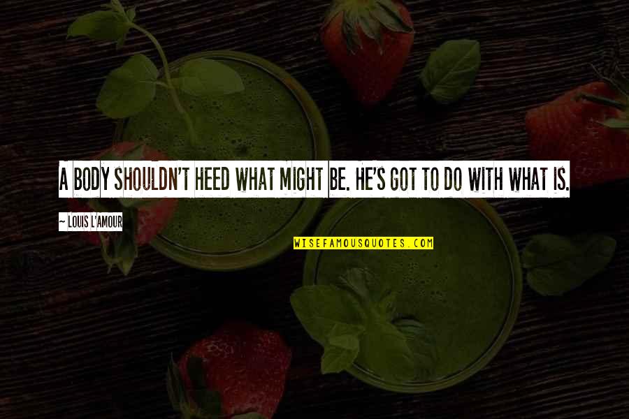 L'appetit Quotes By Louis L'Amour: A body shouldn't heed what might be. He's