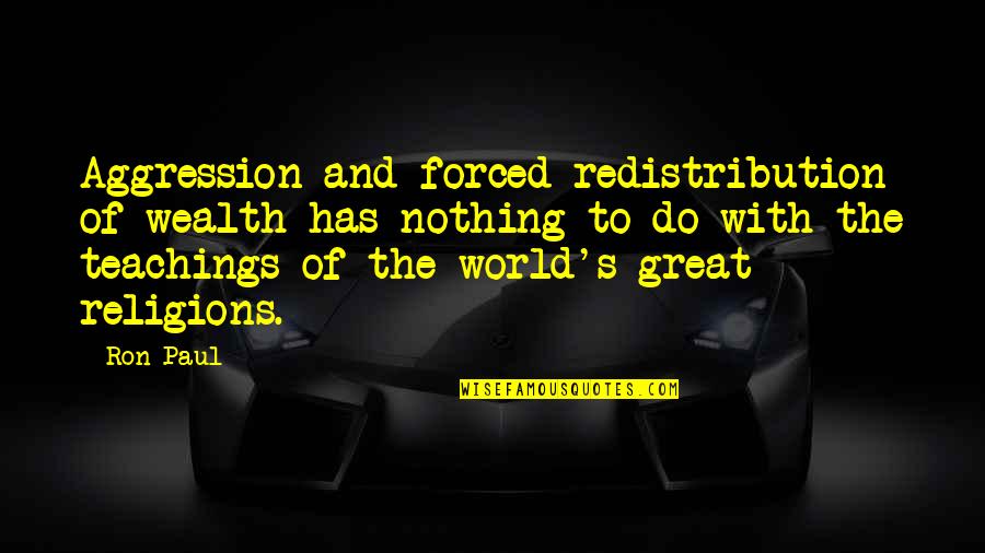 Lapproche Psychanalytique Quotes By Ron Paul: Aggression and forced redistribution of wealth has nothing Lapproche Psychanalytique Quotes By Ron Paul: Aggression and forced redistribution of wealth has nothing