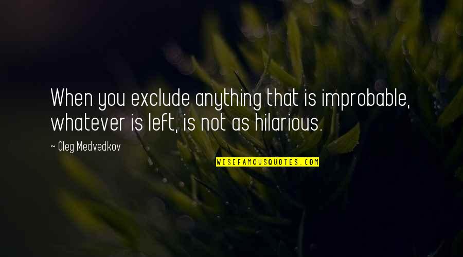 Lapproche Quotes By Oleg Medvedkov: When you exclude anything that is improbable, whatever Lapproche Quotes By Oleg Medvedkov: When you exclude anything that is improbable, whatever