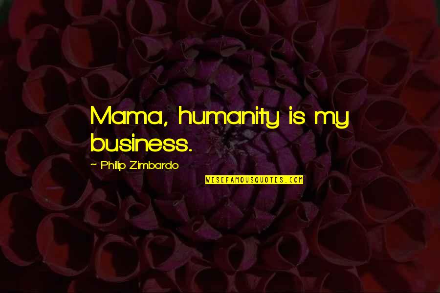 Lapradei Quotes By Philip Zimbardo: Mama, humanity is my business. Lapradei Quotes By Philip Zimbardo: Mama, humanity is my business.