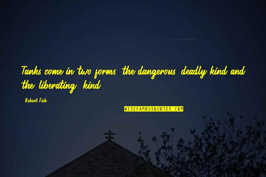 Laprete Mansion Quotes By Robert Fisk: Tanks come in two forms: the dangerous, deadly