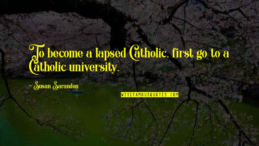 Lapsed Quotes By Susan Sarandon: To become a lapsed Catholic, first go to Lapsed Quotes By Susan Sarandon: To become a lapsed Catholic, first go to