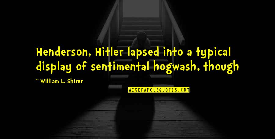 Lapsed Quotes By William L. Shirer: Henderson, Hitler lapsed into a typical display of Lapsed Quotes By William L. Shirer: Henderson, Hitler lapsed into a typical display of