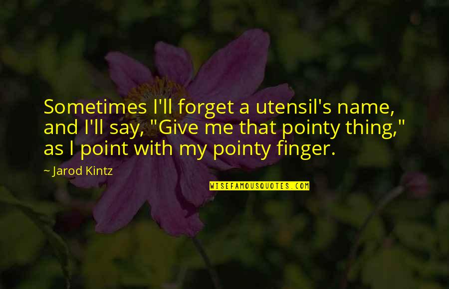 Lapsen Conference Quotes By Jarod Kintz: Sometimes I'll forget a utensil's name, and I'll