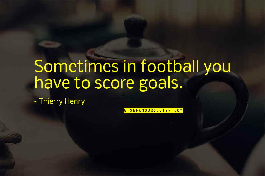 Lapukin Quotes By Thierry Henry: Sometimes in football you have to score goals. Lapukin Quotes By Thierry Henry: Sometimes in football you have to score goals.
