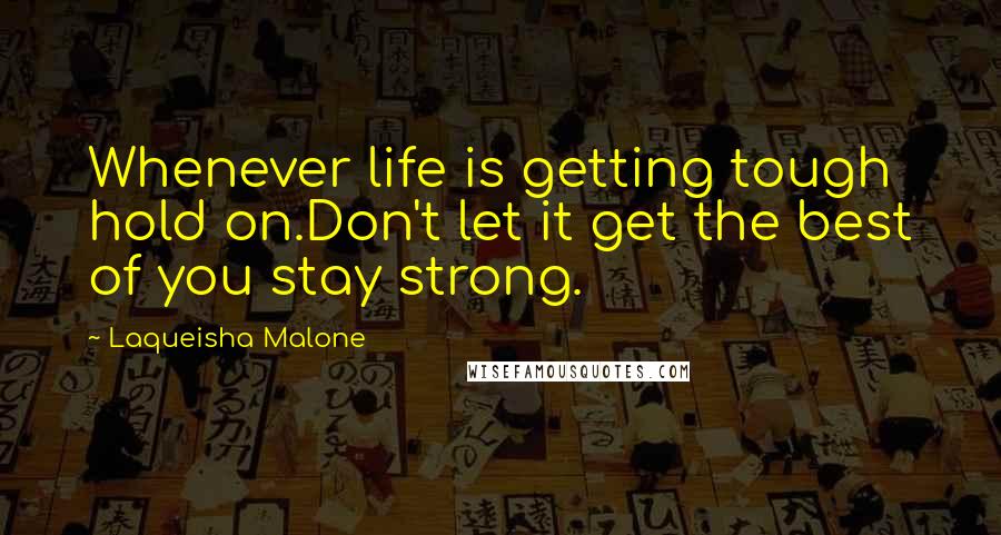 Laqueisha Malone quotes: Whenever life is getting tough hold on.Don't let it get the best of you stay strong.