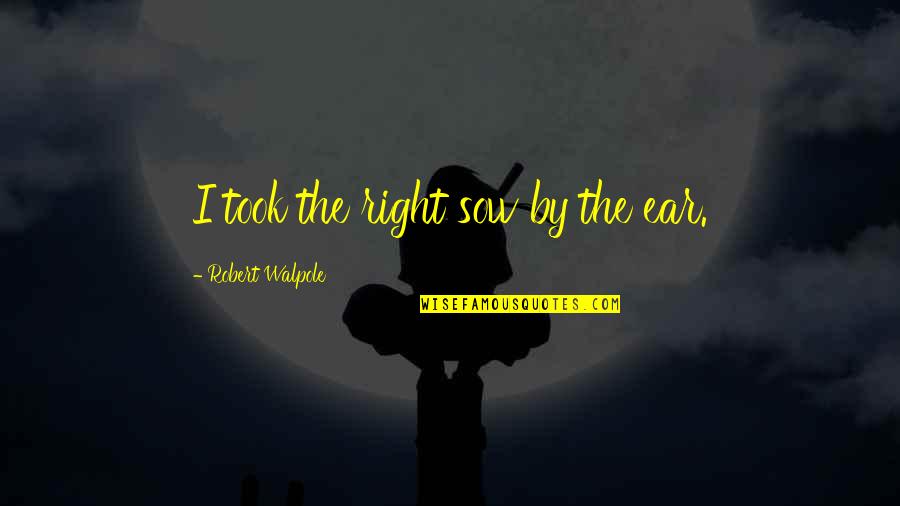 Laquetta Coleman Quotes By Robert Walpole: I took the right sow by the ear. Laquetta Coleman Quotes By Robert Walpole: I took the right sow by the ear.