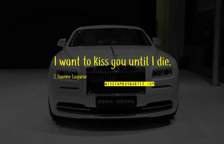 Laqueur Quotes By Suanne Laqueur: I want to kiss you until I die.