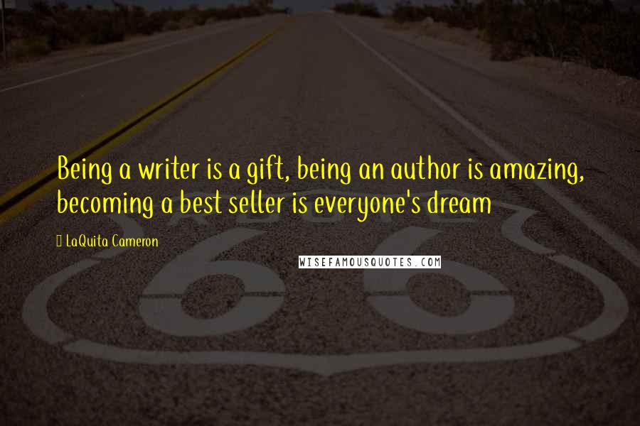 LaQuita Cameron quotes: Being a writer is a gift, being an author is amazing, becoming a best seller is everyone's dream