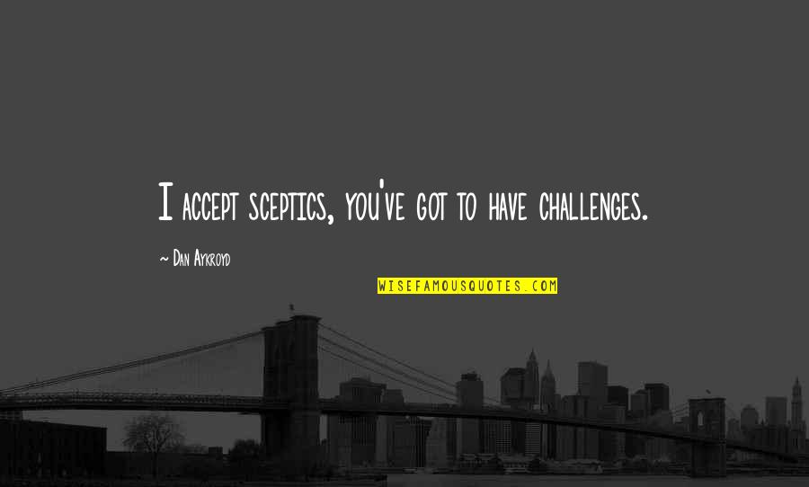 Lar Music Quotes By Dan Aykroyd: I accept sceptics, you've got to have challenges.