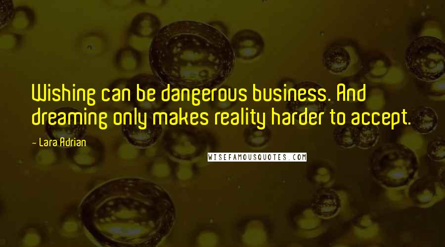 Lara Adrian quotes: Wishing can be dangerous business. And dreaming only makes reality harder to accept.