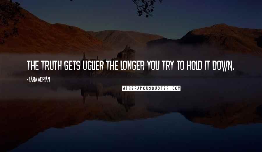 Lara Adrian quotes: The truth gets uglier the longer you try to hold it down.
