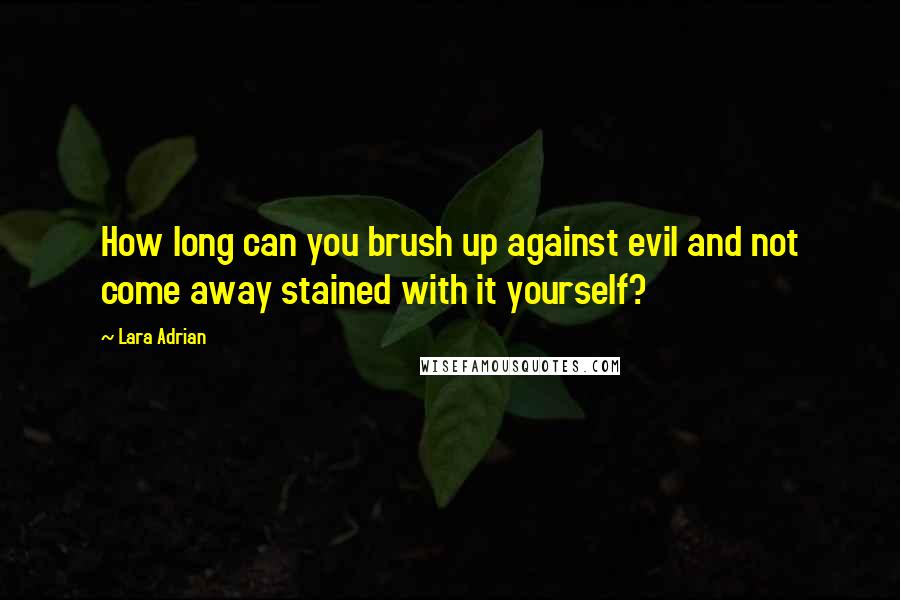 Lara Adrian quotes: How long can you brush up against evil and not come away stained with it yourself?