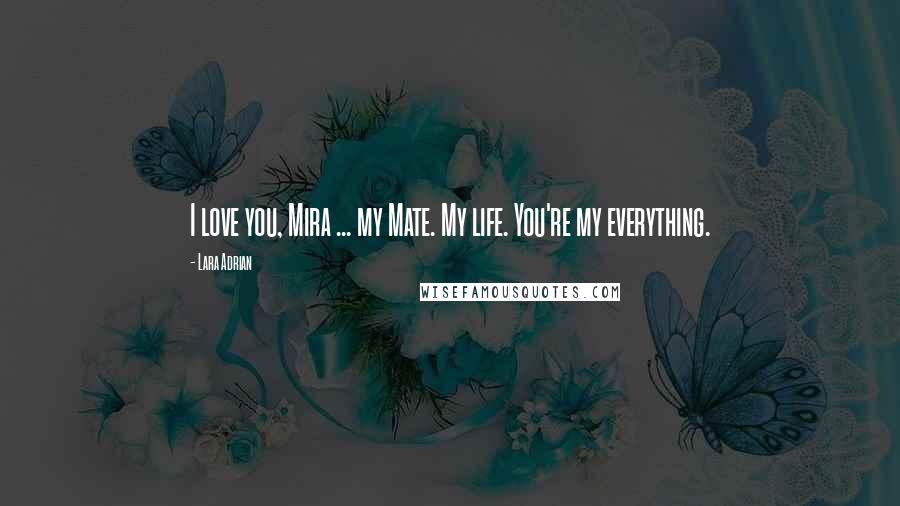 Lara Adrian quotes: I love you, Mira ... my Mate. My life. You're my everything.