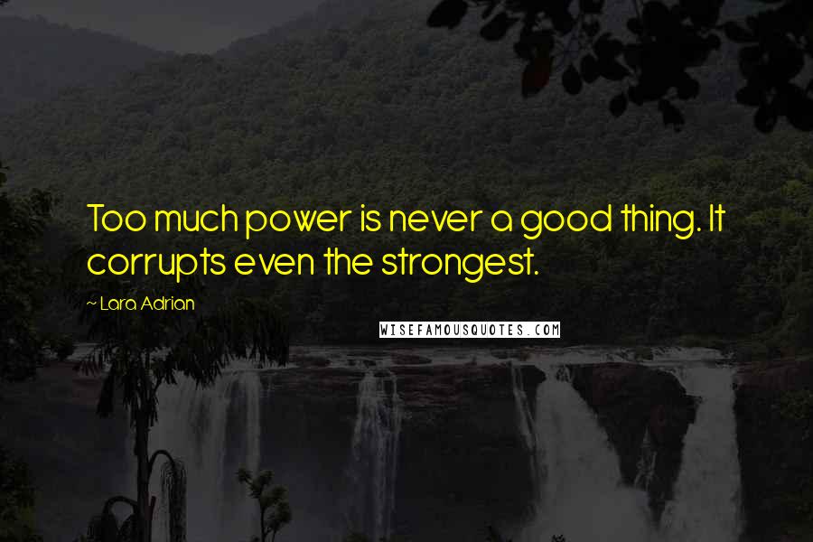 Lara Adrian quotes: Too much power is never a good thing. It corrupts even the strongest.