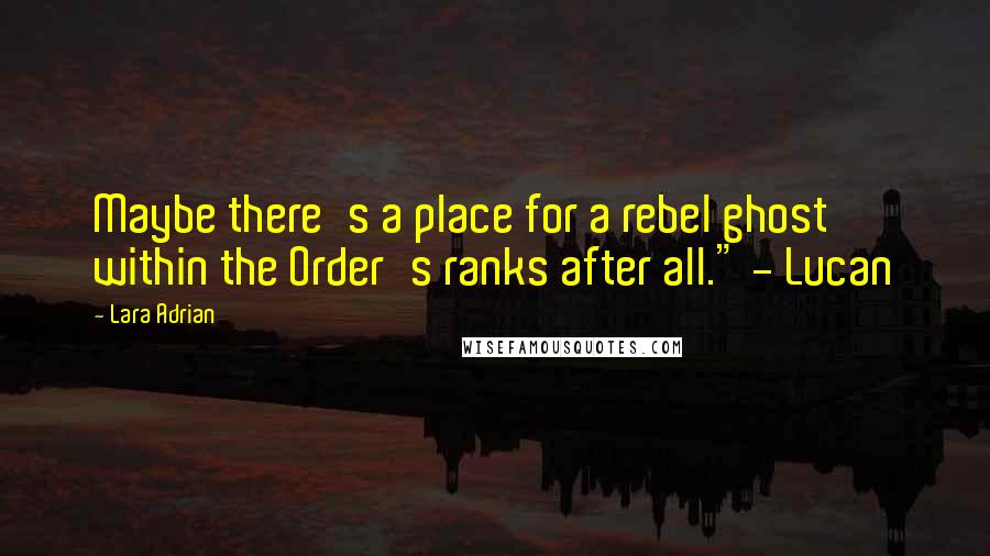Lara Adrian quotes: Maybe there's a place for a rebel ghost within the Order's ranks after all." - Lucan