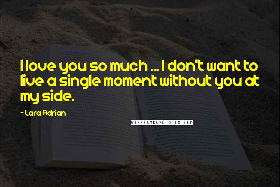 Lara Adrian quotes: I love you so much ... I don't want to live a single moment without you at my side.