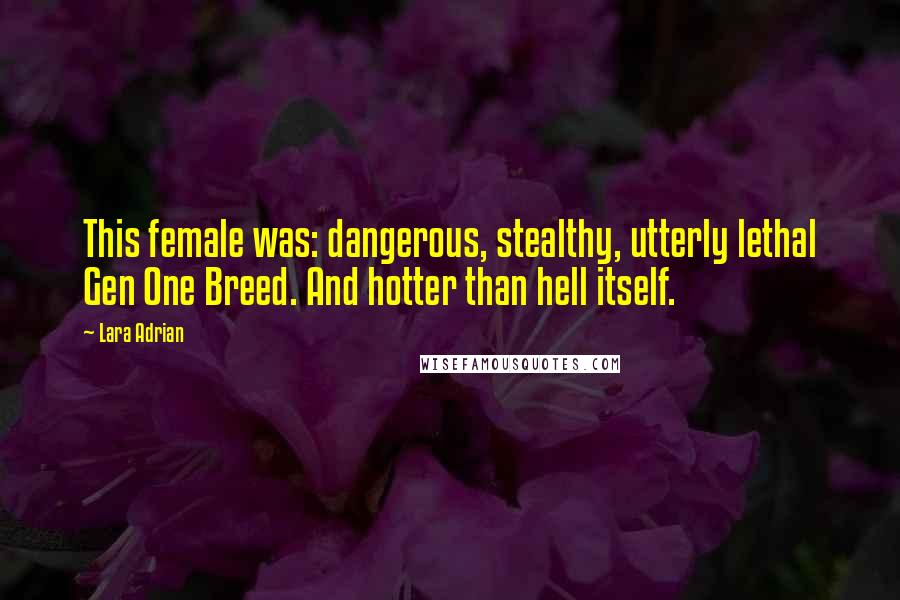 Lara Adrian quotes: This female was: dangerous, stealthy, utterly lethal Gen One Breed. And hotter than hell itself.