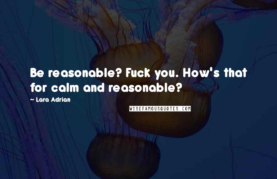 Lara Adrian quotes: Be reasonable? Fuck you. How's that for calm and reasonable?