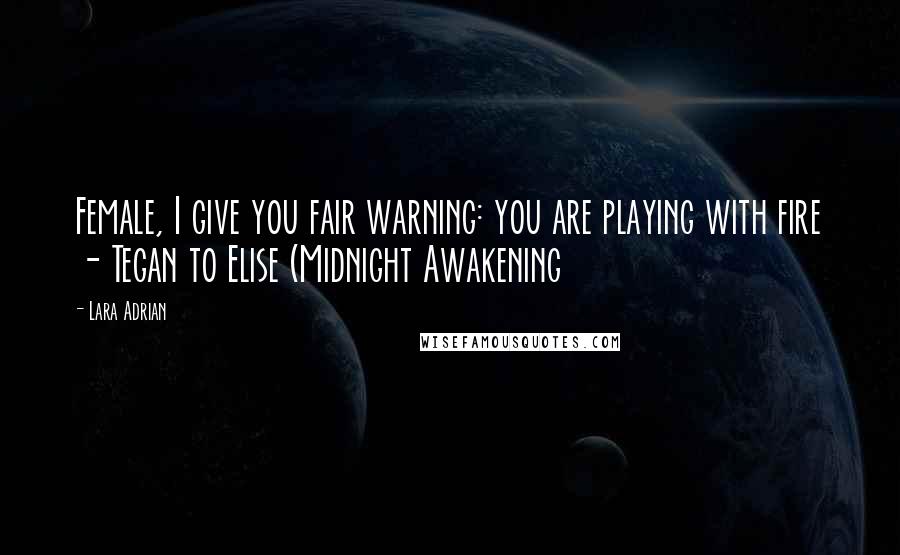 Lara Adrian quotes: Female, I give you fair warning: you are playing with fire - Tegan to Elise (Midnight Awakening